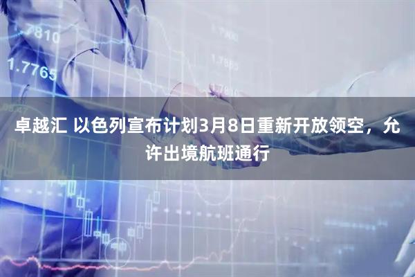 卓越汇 以色列宣布计划3月8日重新开放领空，允许出境航班通行