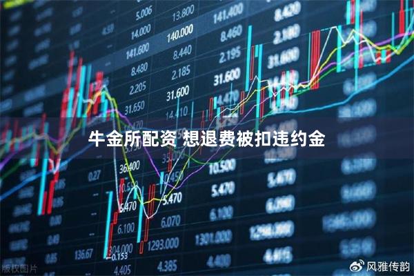 牛金所配资 想退费被扣违约金