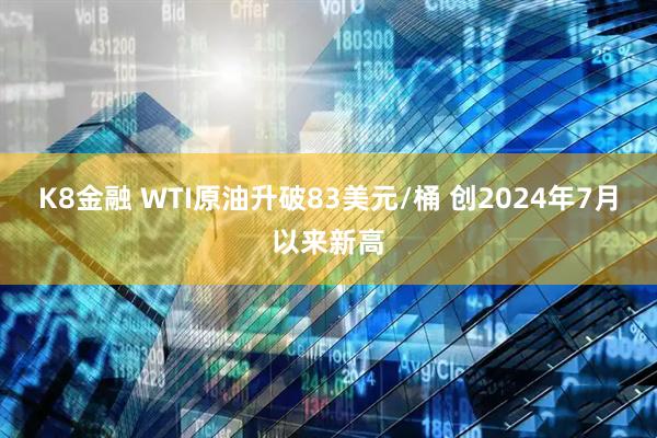 K8金融 WTI原油升破83美元/桶 创2024年7月以来新高