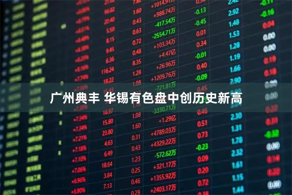 广州典丰 华锡有色盘中创历史新高