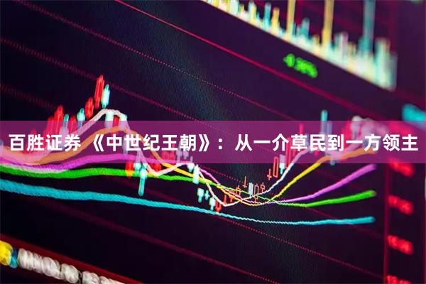 百胜证券 《中世纪王朝》：从一介草民到一方领主