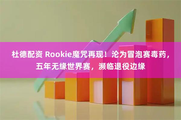 杜德配资 Rookie魔咒再现！沦为冒泡赛毒药，五年无缘世界赛，濒临退役边缘