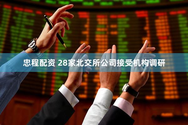 忠程配资 28家北交所公司接受机构调研