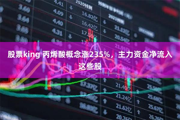 股票king 丙烯酸概念涨235%，主力资金净流入这些股
