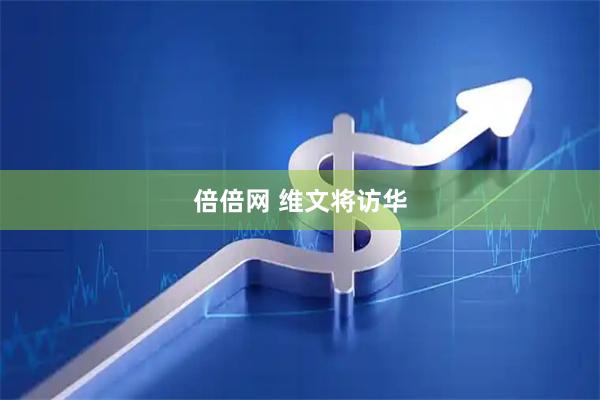 倍倍网 维文将访华