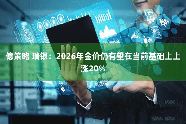 億策略 瑞银：2026年金价仍有望在当前基础上上涨20%