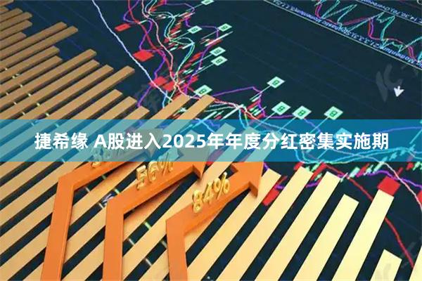 捷希缘 A股进入2025年年度分红密集实施期