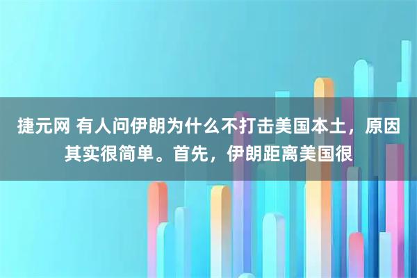 捷元网 有人问伊朗为什么不打击美国本土，原因其实很简单。首先，伊朗距离美国很