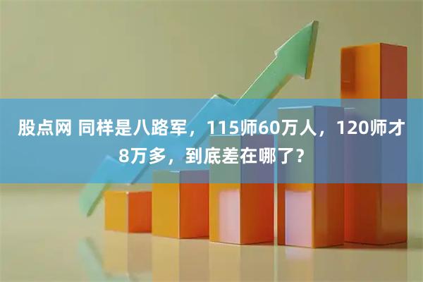 股点网 同样是八路军，115师60万人，120师才8万多，到底差在哪了？